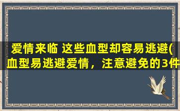 爱情来临 这些血型却容易逃避(血型易逃避爱情，注意避免的3件事！)